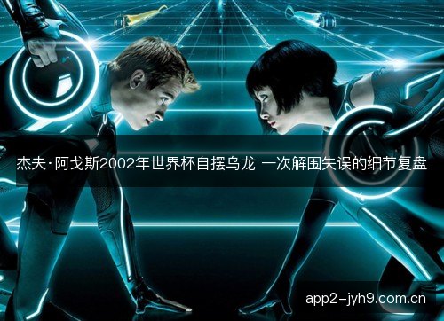 杰夫·阿戈斯2002年世界杯自摆乌龙 一次解围失误的细节复盘
